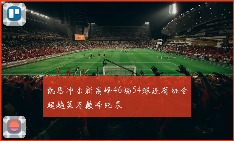 凯恩冲击新高峰46场54球还有机会超越莱万巅峰纪录