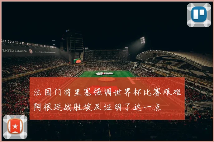 法国门将里塞强调世界杯比赛艰难阿根廷战胜埃及证明了这一点