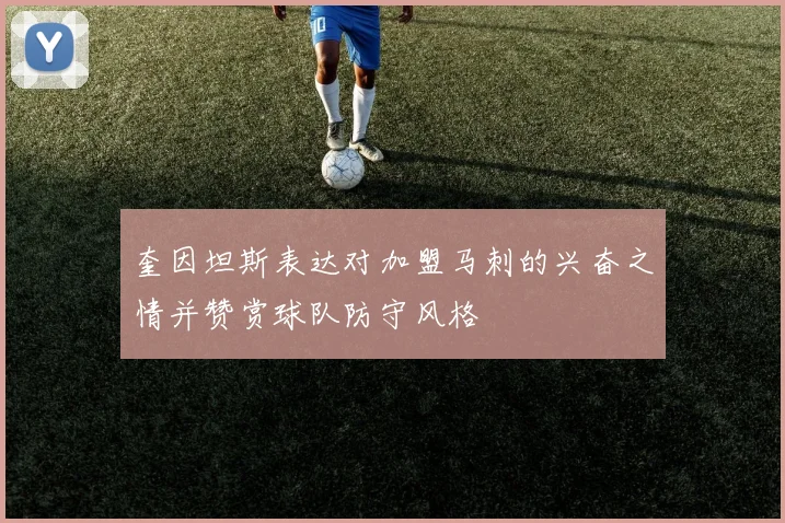 奎因坦斯表达对加盟马刺的兴奋之情并赞赏球队防守风格