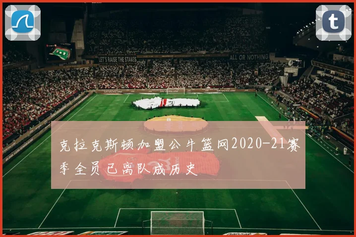 克拉克斯顿加盟公牛篮网2020-21赛季全员已离队成历史