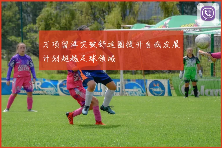 万项留洋突破舒适圈提升自我发展计划超越足球领域