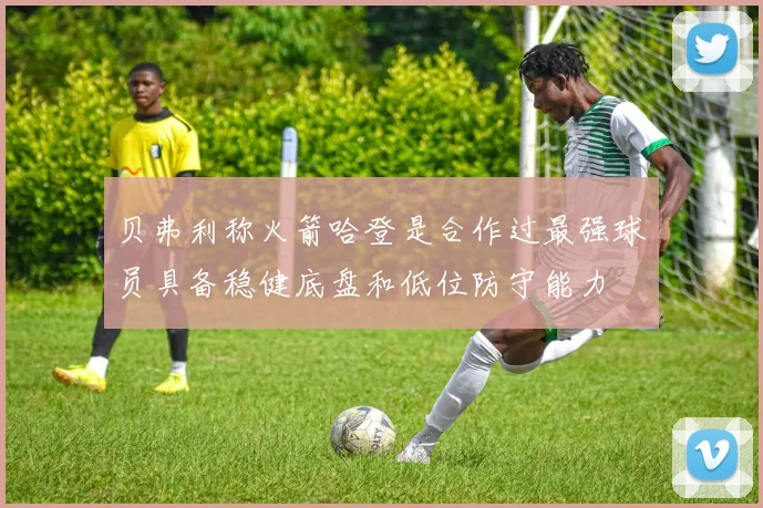 贝弗利称火箭哈登是合作过最强球员具备稳健底盘和低位防守能力