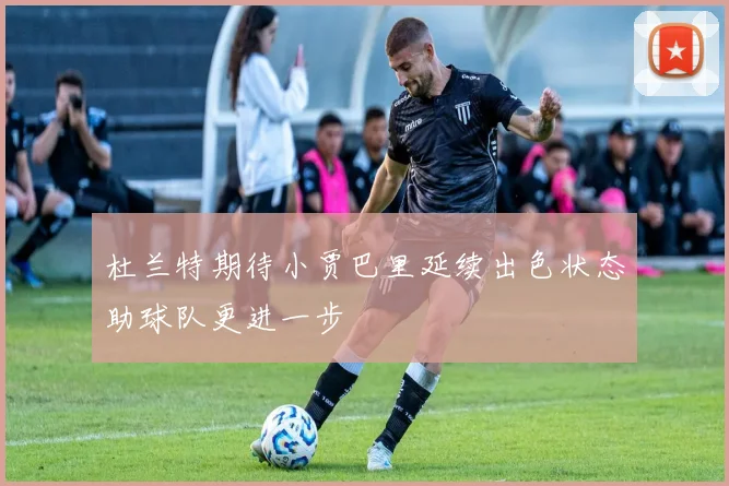 杜兰特期待小贾巴里延续出色状态助球队更进一步