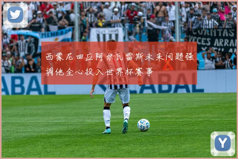 西蒙尼回应阿尔瓦雷斯未来问题强调他全心投入世界杯赛事