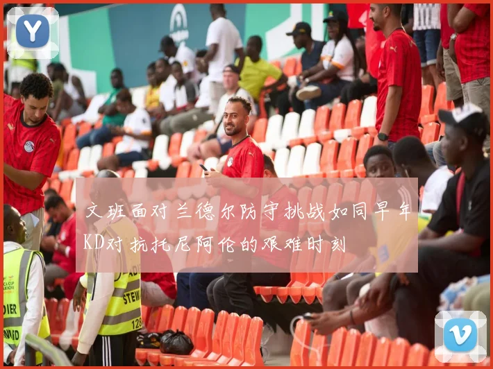 文班面对兰德尔防守挑战如同早年KD对抗托尼阿伦的艰难时刻
