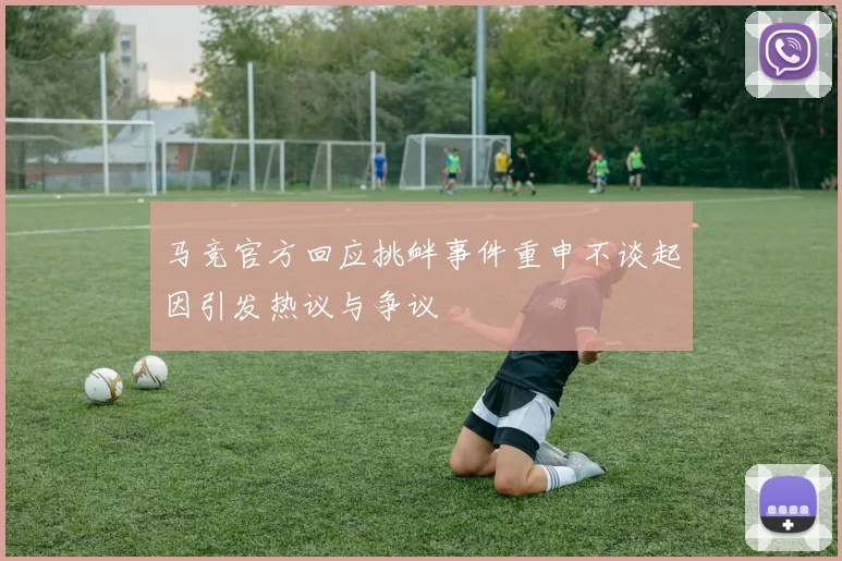 马竞官方回应挑衅事件重申不谈起因引发热议与争议