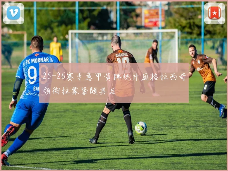 25-26赛季意甲黄牌统计庞格拉西奇领衔拉蒙紧随其后
