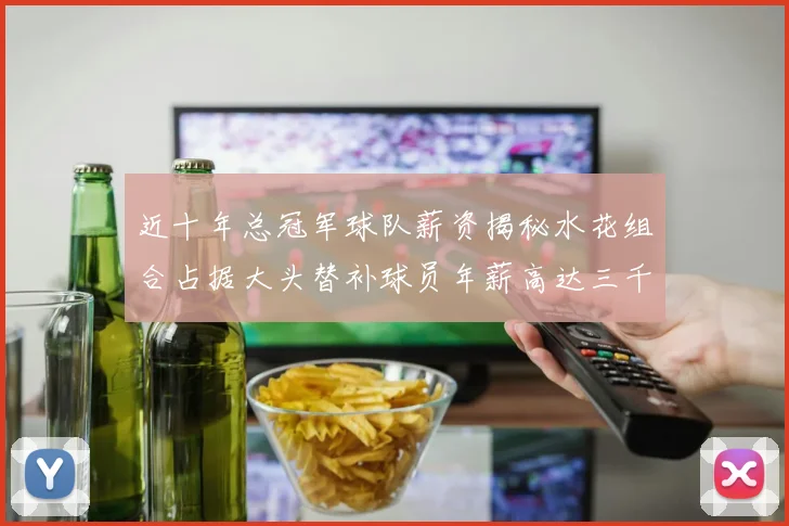 近十年总冠军球队薪资揭秘水花组合占据大头替补球员年薪高达三千万