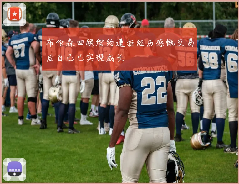 布伦森回顾续约遭拒经历感慨交易后自己已实现成长